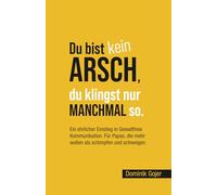 Du bist kein Arsch - du klingst nur manchmal so.: Ein ehrlicher Einstieg in gewaltfreie Kommunikation. Für Papas, die mehr wollen als schimpfen und schweigen.