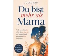 Du bist mehr als Mama: Finde zurück zu dir, richte deine Energie neu aus und bleib mit deinem Kind verbunden