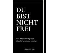 Du bist nicht frei: Wie Anerkennung dich täuscht, formt und zerstört