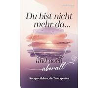 Du bist nicht mehr da... und doch überall: Kurzgeschichten, die Trost spenden I Das liebevolle Trauergeschenk für Erwachsene
