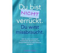Du bist nicht verrückt. Du wirst missbraucht.: Wie du dich aus einer toxischen Beziehung mit einer narzisstischen Person befreist.