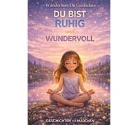 Du Bist Ruhig und Wundervoll: 12 beruhigende Geschichten über Ruhe, Achtsamkeit und innere Stärke für Mädchen