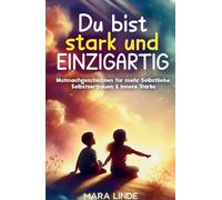 Du bist stark und EINZIGARTIG - Mutmachgeschichten für mehr Selbstliebe, Selbstvertrauen & innere Stärke: Kinderbuch ab 6 Jahre über Mut, Gefühle, Freundschaft & den Glauben an sich selbst