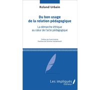 Du Bon Usage De La Relation Pédagogique - La Démarche Éthique Au Coeur De L'acte Pédagogique