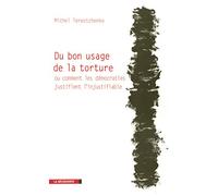 Du bon usage de la torture: Ou comment les démocraties justifient l'injustifiable