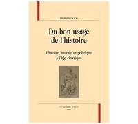 Du Bon Usage De L'histoire - Histoire, Morale Et Politique À L'âge Classique
