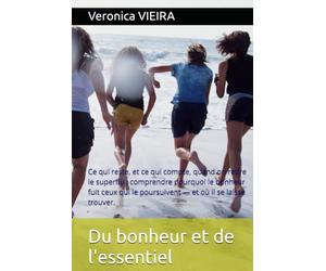 Du bonheur et de l'essentiel: Ce qui reste, et ce qui compte, quand on retire le superflu : comprendre pourquoi le bonheur fuit ceux qui le poursuivent - et où il se laisse trouver.
