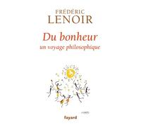 Du bonheur Un voyage philosophique - Frédéric Lenoir - Fayard - broché - Essai