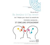 Du bonjour à l'au revoir Les 7 étapes pour réussir la conduite de l'entretien commercial... ET CONCLURE EFFICACEMENT - Roland Gillet - Connaissances Et Savoirs - broché - Guide