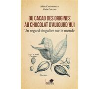 Du cacao des origines au chocolat d'aujourd'hui Un regard singulier sur le monde - Alain Collas - Sepia Eds - broché - Essai