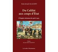 Du Califat Aux Coups D'etat - Les Cinq Coups D'etat Militaires Au Sein De L'empire Ottoman De 1908 À 1913