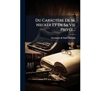 Du Caractère De M. Necker Et De Sa Vie Privée...