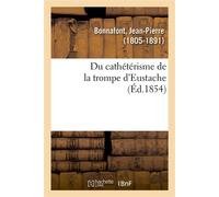 Du cathétérisme de la trompe d'Eustache Et de quelques cas non décrits par les auteurs qui en réclament l'emploi - Jean-Pierre Bonnafont - Hachette Bnf - broché - Livre