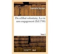 Du célibat volontaire, ou La vie sans engagement. Tome 2 Gabrielle Suchon (Auteur)