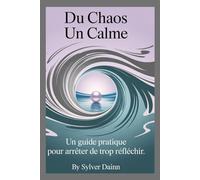 DU CHAOS AU CALME: Un guide pratique pour arrêter de trop réfléchir.