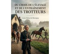 Du choix de l'élevage et de l'entraînement des trotteurs: Les secrets de l'élevage et du dressage des chevaux trotteurs, un guide pratique pour les passionnés d'hippisme et de course au trot.