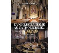 Du christianisme au catholicisme... Ses dogmes et ses hérésies - Roger Harmant - Verone Eds - broché - Essai