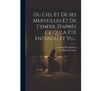 Du Ciel Et De Ses Merveilles Et De L'enfer, D'après Ce Qui A Été Entendu Et Vu...