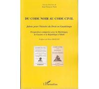 Du Code noir au Code civil: Jalons pour l'histoire du Droit en Guadeloupe Perspectives comparées avec la Martinique, la Guyane et la République d'Haïti