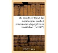 Du comité central et des modifications où il est indispensable d'apporter à sa constitution Pour la mettre en harmonie avec les lois nouvelles... - Collectif - Hachette Bnf - broché - Livre