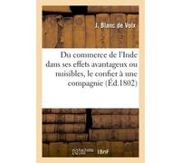 Du commerce de l'Inde comparé dans ses effets avantageux ou nuisibles, et de la nécessité De le confier à une compagnie , par J. Blanc de Volx - Blanc De Volx - Hachette Bnf - broché - Livre