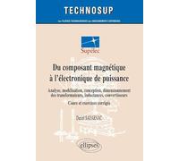 Du composant magnétique à l'électronique de puissance: Analyse, modélisation, conception, dimensionnement des transformateurs, inductances, convertisseurs ; Cours et exercices corrigés