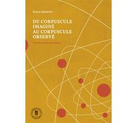 Du corpuscule imaginé au corpuscule observé Une brève histoire de l'atome - Emile Biémont - Academie Royale Sciences Lettres - broché - Essai
