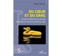 Du cœur et du sang Comment William Harvey élucida le mystère du fonctionnement du cœur - Edouard Pélissier - L'harmattan - broché - Essai