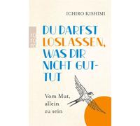 Du darfst loslassen, was dir nicht guttut Vom Mut, allein zu sein | Vom Autor des Bestsellers "Du musst nicht von allen gemocht werden" - Ichiro Kishimi - Rowohlt E-Book - ebook (ePub) - Livre