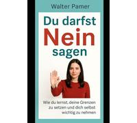 Du darfst Nein sagen: Wie du lernst, deine Grenzen zu setzen und dich selbst wichtig zu nehmen