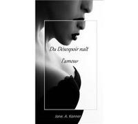 Du Désespoir naît l'amour Jane A Kanner (Auteur)