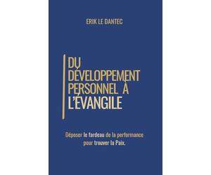 Du Développement Personnel à l'Évangile: Déposer le fardeau de la performance pour trouver la Paix.