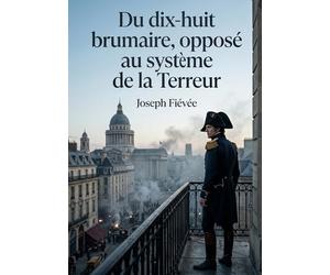 Du dix-huit brumaire, opposé au système de la Terreur: Une analyse critique du terrorisme post-révolutionnaire par Joseph Fiévée, offrant une ... sur l'esprit militaire et l'art de gouverner.