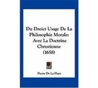 Du Droict Usage de La Philosophie Morale: Avec La Doctrine Chrestienne (1658) De La Place, Pierre (Auteur)