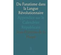 Du Fanatisme dans la Langue Révolutionnaire: Appendice sur le Calendrier Républicain
