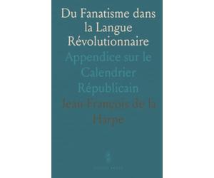 Du Fanatisme dans la Langue Révolutionnaire: Appendice sur le Calendrier Républicain