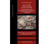 Jean-François Laharpe. Du fanatisme dans la langue révolutionnaire: ou de la persécution suscitée par les barbares du dix-huitième siècle, contre la religion chrétienne et ses ministres