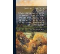 Du Fanatisme De La Langue Révolutionnaire, Ou, De La Persécution Suscitée Par Les Barbares Du Dix-Huitième Siècle, Contre La Religion Chrétienne Et Se
