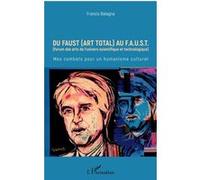 Du Faust (art total) au F.A.U.S.T (Forum des arts de l'univers scientifique et technologique) - Mes combats pour un humanisme culturel - Francis Balagna - L'harmattan - broché - Essai