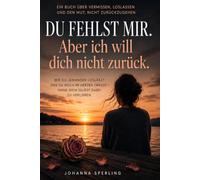 Du fehlst mir. Aber ich will dich nicht zurück.: Wie du jemanden loslässt, den du noch im Herzen trägst - ohne dich selbst dabei zu verlieren.
