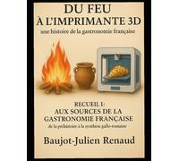 Du feu à l'imprimante 3D - une histoire de la gastronomie française: Aux sources de la gastronomie française : de la préhistoire à la synthèse gallo-romaine
