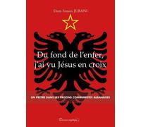 Du Fond De L'enfer, J'ai Vu Jésus En Croix - Un Prêtre Dans Les Prisons Communistes Albanaises