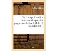 Du Forceps à traction soutenue et à pression progressive. Lettre à M. le Dr Pajot H. Chassagny (Auteur)