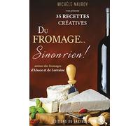 Du fromage... sinon rien !: 35 recettes créatives autour des fromages d'Alsace et de Lorraine