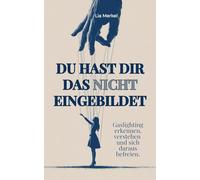 Du hast dir das nicht eingebildet.: Gaslighting erkennen, emotionale Manipulation verstehen und sich aus toxischen Beziehungen befreien