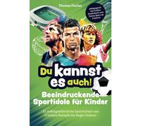 Du Kannst Es Auch! Beeindruckende Sportidole Fuer Kinder - 25 Aussergewoehnliche Geschichten Von Cristiano Ronaldo Bis Roger Federer Paedagogisch Wertvolles Kinderbuch Zum Thema Sport Ab 8 Jahren