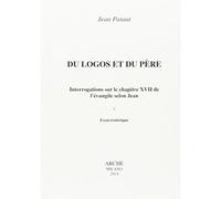 Du Logos et du Père. Interrogations sur le chapitre XVII de l'Évangile selon Jean. Essai esotérique Interrogations sur le chapitre XVII de l'Evangile selon Jean, essai ésotérique - Jean Pataut - Arche