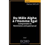 Du Mâle Alpha à l'Homme Égal Comprendre le féminisme anti-patriarcal - Darius Saclay - ECHO Editions - broché - Essai