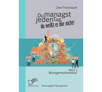 Du Managst Jeden Tag, Du Weißt Es Nur Nicht - Praxisratgeber Management: Band 1 Managementkreislauf