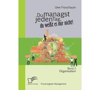 Du Managst Jeden Tag, Du Weißt Es Nur Nicht - Praxisratgeber Management: Band 2 Organisation